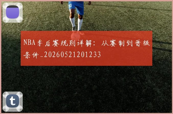 NBA季后赛规则详解：从赛制到晋级条件_20260521201233