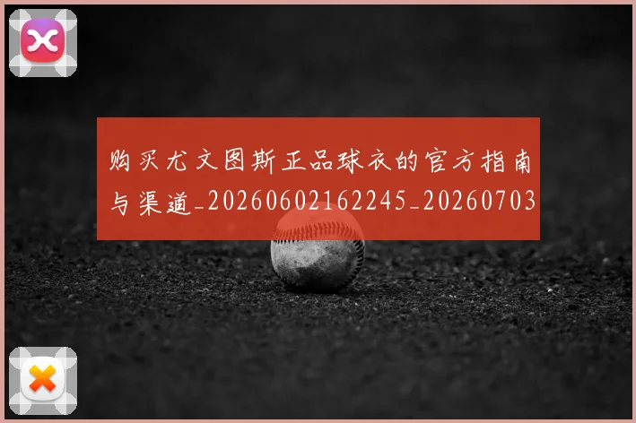 购买尤文图斯正品球衣的官方指南与渠道_20260602162245_20260703182006