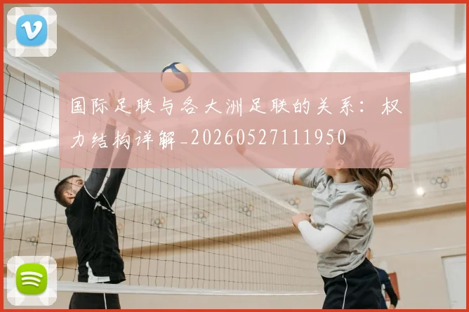 国际足联与各大洲足联的关系：权力结构详解_20260527111950