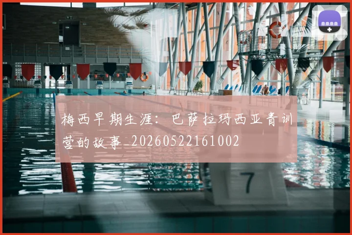 梅西早期生涯：巴萨拉玛西亚青训营的故事_20260522161002
