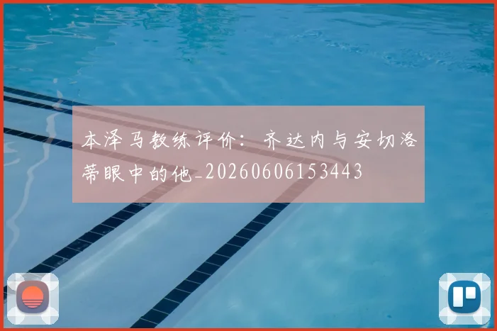 本泽马教练评价：齐达内与安切洛蒂眼中的他_20260606153443