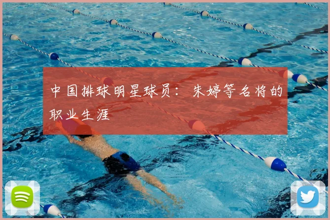 中国排球明星球员:朱婷等名将的职业生涯