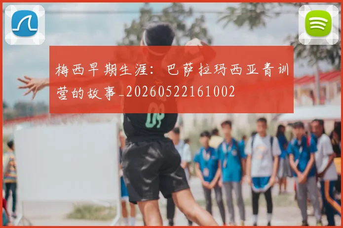 梅西早期生涯：巴萨拉玛西亚青训营的故事_20260522161002
