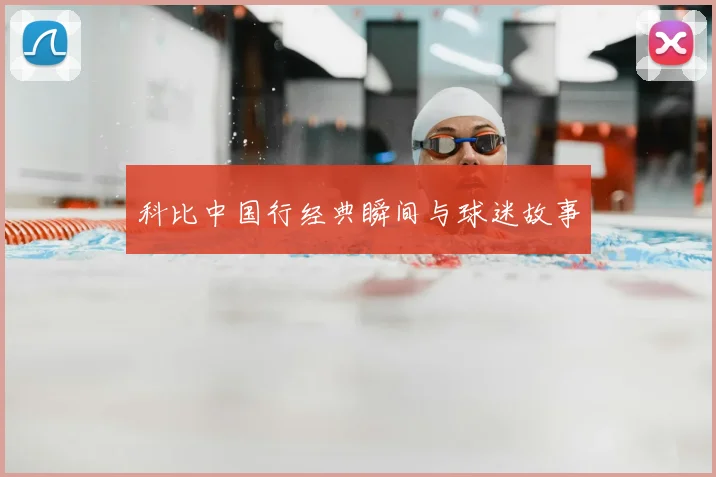 科比中国行经典瞬间与球迷故事