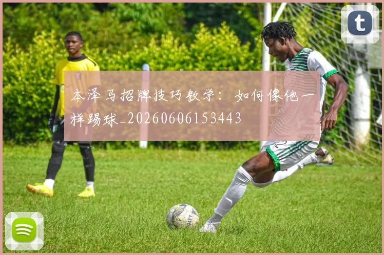 本泽马招牌技巧教学:如何像他一样踢球_20260606153443
