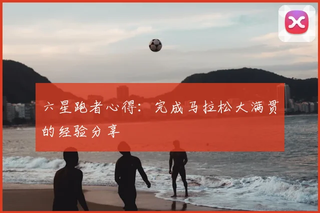 六星跑者心得：完成马拉松大满贯的经验分享