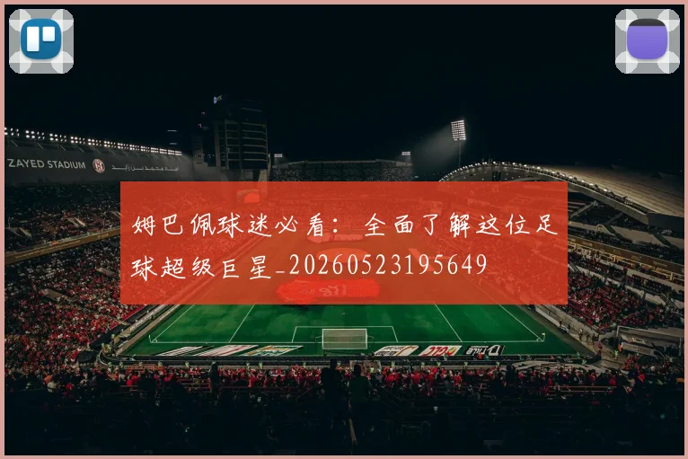 姆巴佩球迷必看：全面了解这位足球超级巨星_20260523195649